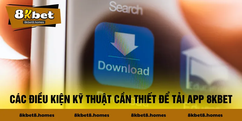 Các điều kiện kỹ thuật cần thiết để tải app 8KBET