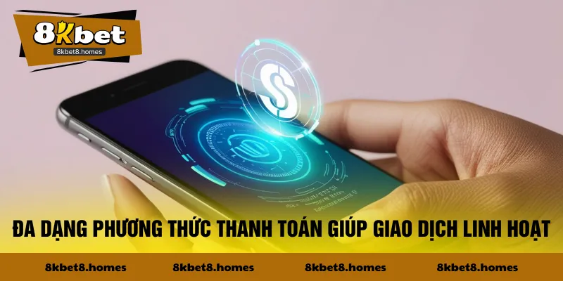 Đa dạng phương thức thanh toán giúp giao dịch linh hoạt