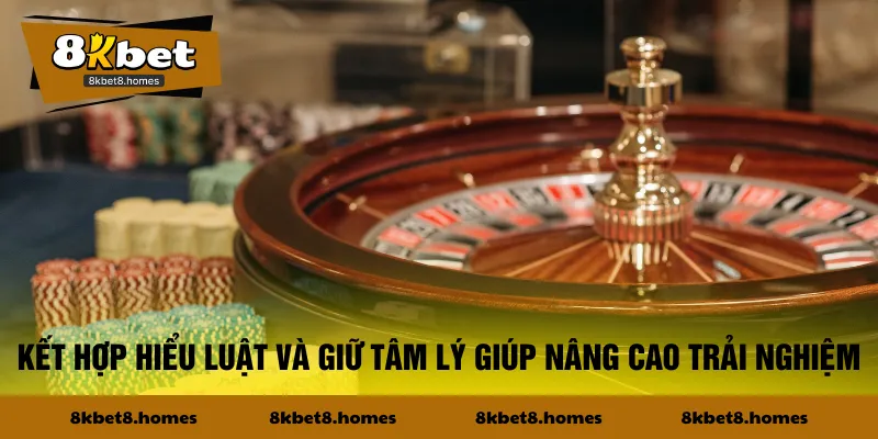 Kết hợp hiểu luật và giữ tâm lý giúp nâng cao trải nghiệm