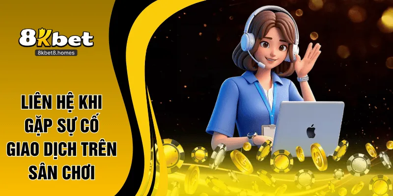 Liên hệ khi gặp sự cố giao dịch trên sân chơi