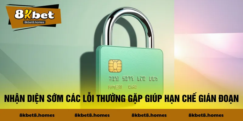 Nhận diện sớm các lỗi thường gặp giúp hạn chế gián đoạn