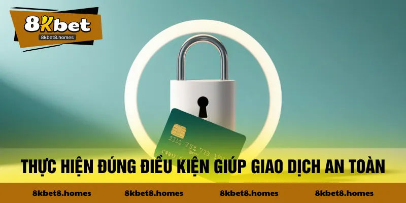 Thực hiện đúng điều kiện giúp giao dịch an toàn