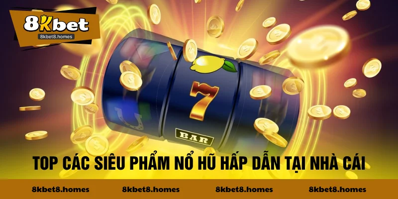 Top các siêu phẩm nổ hũ hấp dẫn tại nhà cái
