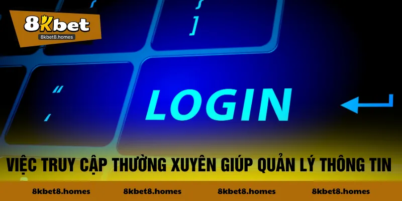 Việc truy cập thường xuyên giúp quản lý thông tin 
